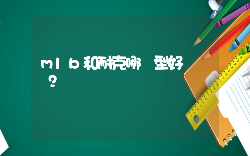 mlb和耐克哪個型好？插圖